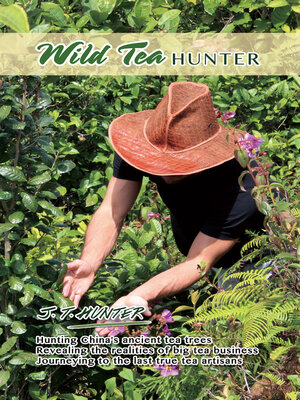 cover image of Wild Tea Hunter: Hunting China's Ancient Tea Trees. Journeying to the Last Tea Artisans